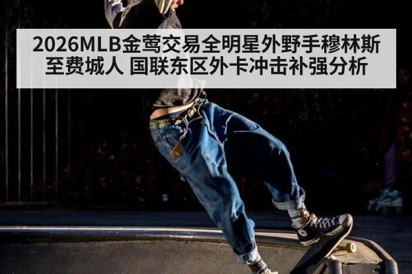 2026MLB金莺交易全明星外野手穆林斯至费城人 国联东区外卡冲击补强分析