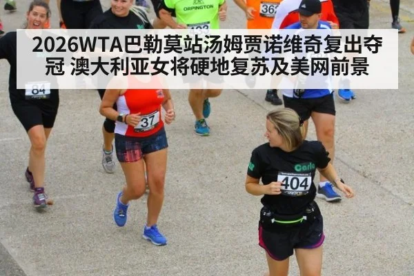 2026WTA巴勒莫站汤姆贾诺维奇复出夺冠 澳大利亚女将硬地复苏及美网前景