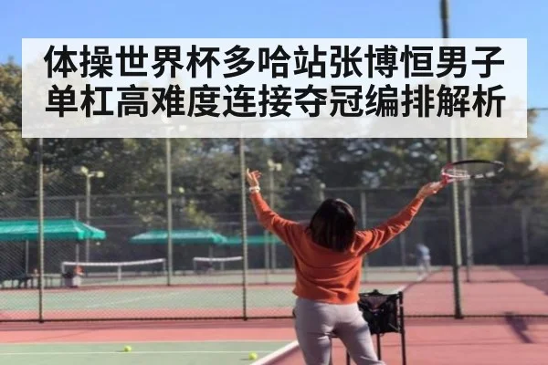体操世界杯多哈站张博恒男子单杠高难度连接夺冠编排解析