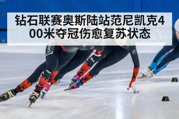 钻石联赛奥斯陆站范尼凯克400米夺冠伤愈复苏状态
