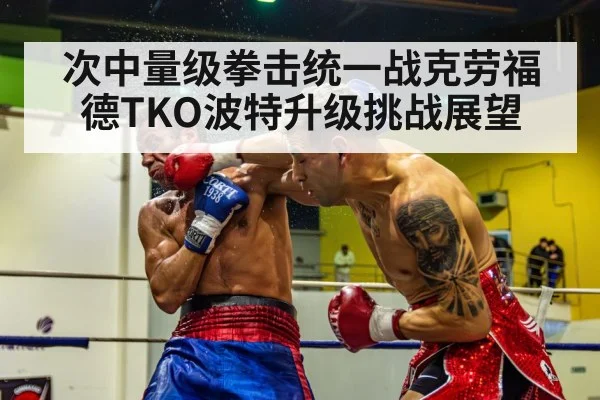 次中量级拳击统一战克劳福德TKO波特升级挑战展望