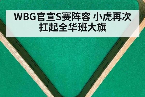 WBG官宣S赛阵容 小虎再次扛起全华班大旗