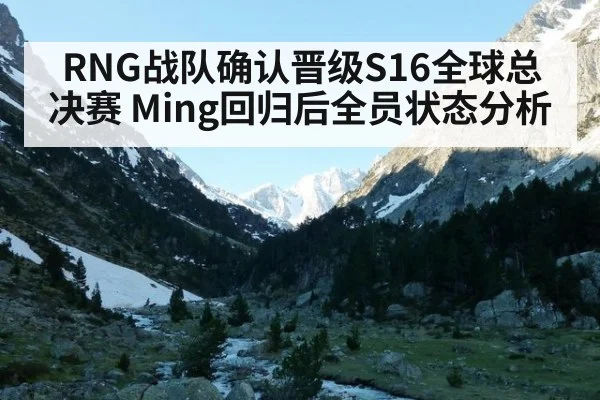RNG战队确认晋级S16全球总决赛 Ming回归后全员状态分析