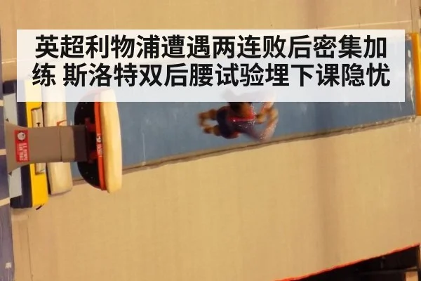 英超利物浦遭遇两连败后密集加练 斯洛特双后腰试验埋下课隐忧